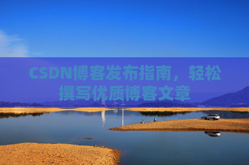 CSDN博客发布指南，轻松撰写优质博客文章
